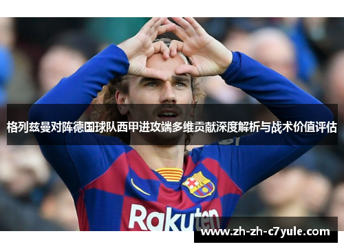 格列兹曼对阵德国球队西甲进攻端多维贡献深度解析与战术价值评估