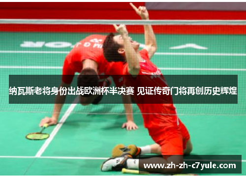 纳瓦斯老将身份出战欧洲杯半决赛 见证传奇门将再创历史辉煌