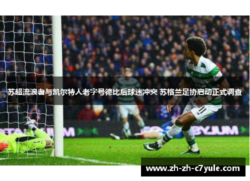 苏超流浪者与凯尔特人老字号德比后球迷冲突 苏格兰足协启动正式调查