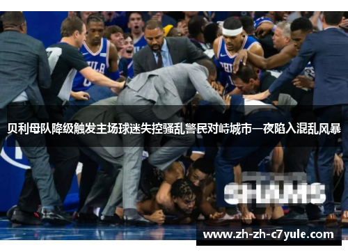 贝利母队降级触发主场球迷失控骚乱警民对峙城市一夜陷入混乱风暴