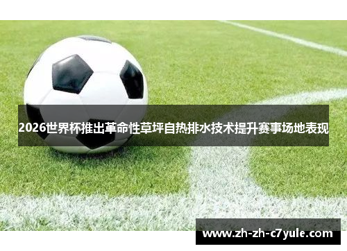 2026世界杯推出革命性草坪自热排水技术提升赛事场地表现