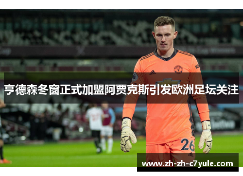 亨德森冬窗正式加盟阿贾克斯引发欧洲足坛关注