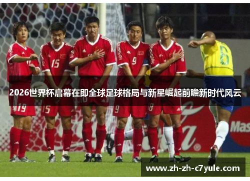 2026世界杯启幕在即全球足球格局与新星崛起前瞻新时代风云