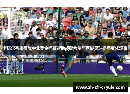 卡塔尔客串征战中北美金杯赛背后战略考量与区域足球格局变化观察