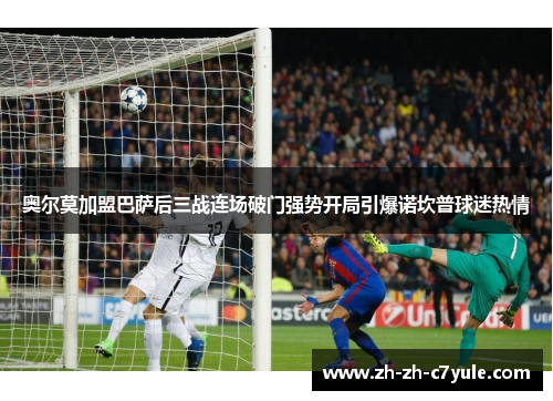 奥尔莫加盟巴萨后三战连场破门强势开局引爆诺坎普球迷热情