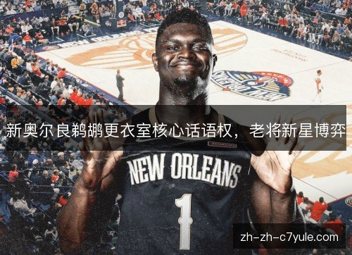 新奥尔良鹈鹕更衣室核心话语权，老将新星博弈