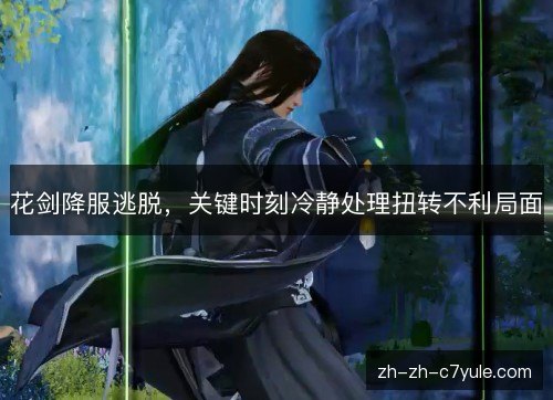 花剑降服逃脱，关键时刻冷静处理扭转不利局面